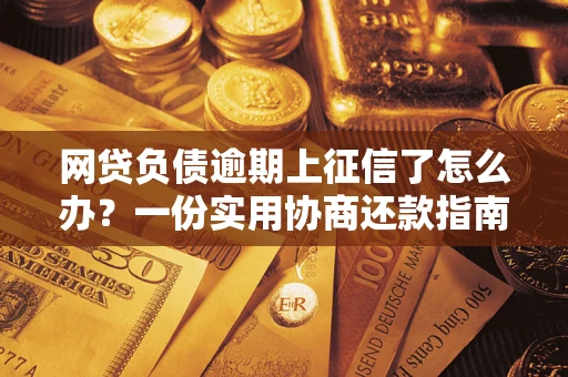 武汉网贷负债逾期上征信了怎么办？一份实用协商还款指南请收好