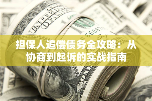 武汉担保人追偿债务全攻略:从协商到起诉的实战指南 武汉担保人追偿债务全攻略:从协商到起诉的实战指南