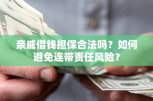 武汉亲戚借钱担保合法吗？如何避免连带责任风险？