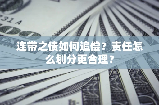武汉连带之债如何追偿？责任怎么划分更合理？