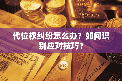 武汉代位权纠纷怎么办？如何识别应对技巧？