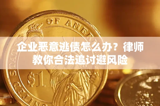 武汉企业恶意逃债怎么办？律师教你合法追讨避风险