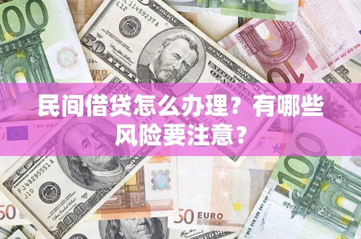 武汉民间借贷怎么办理？有哪些风险要注意？