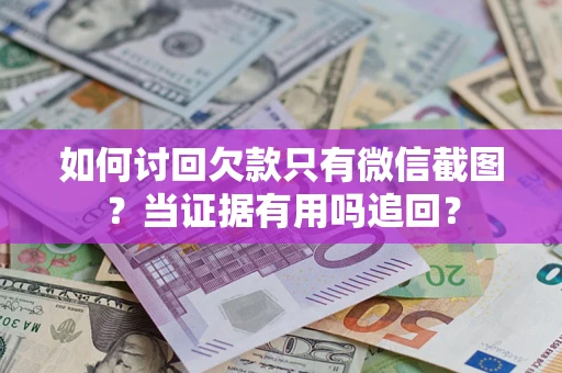 武汉如何讨回欠款只有微信截图？当证据有用吗追回？