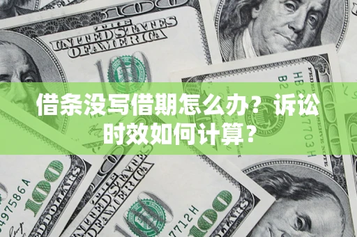 武汉借条没写借期怎么办？诉讼时效如何计算？