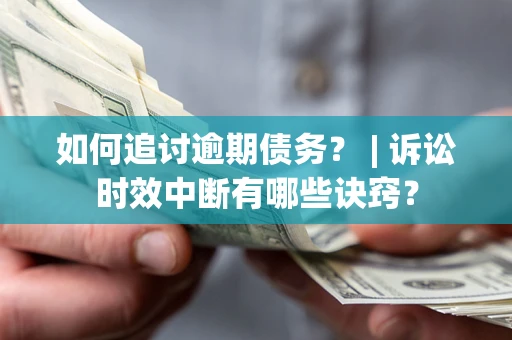 武汉如何追讨逾期债务？ | 诉讼时效中断有哪些诀窍？