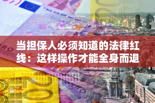 武汉当担保人必须知道的法律红线：这样操作才能全身而退