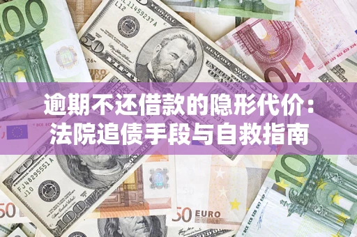 武汉逾期不还借款的隐形代价：法院追债手段与自救指南