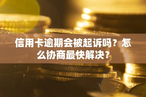 武汉信用卡逾期会被起诉吗？怎么协商最快解决？