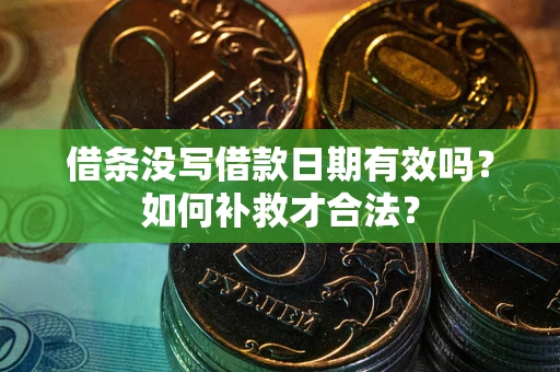 武汉借条没写借款日期有效吗？如何补救才合法？