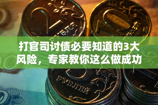 武汉打官司讨债必要知道的3大风险，专家教你这么做成功率飙升