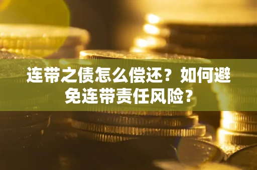 武汉连带之债怎么偿还？如何避免连带责任风险？