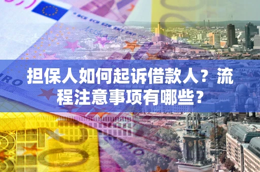武汉担保人如何起诉借款人？流程注意事项有哪些？