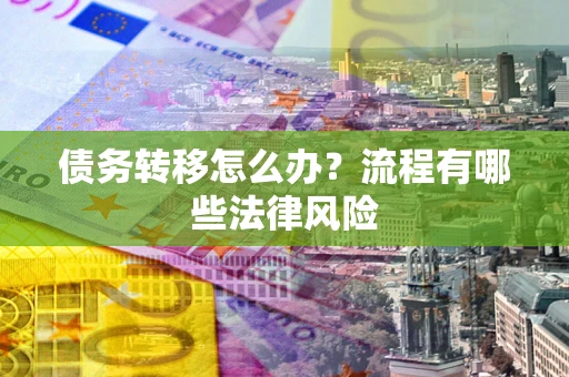 武汉债务转移怎么办？流程有哪些法律风险