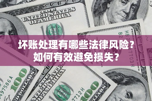 武汉坏账处理有哪些法律风险？如何有效避免损失？